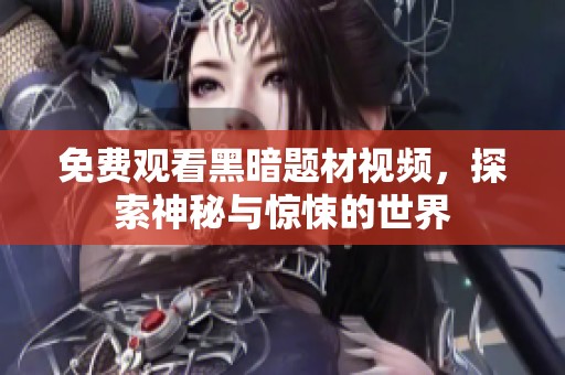 免费观看黑暗题材视频，探索神秘与惊悚的世界