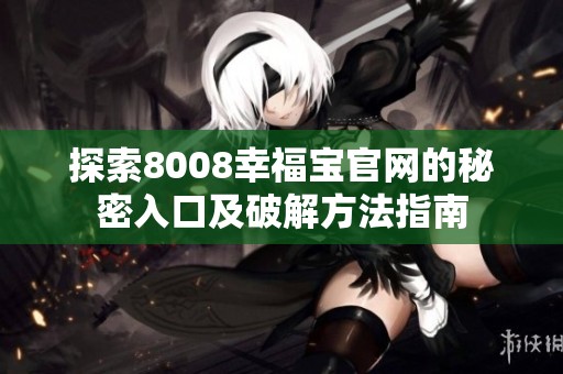 探索8008幸福宝官网的秘密入口及破解方法指南