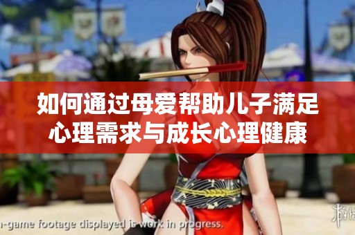 如何通过母爱帮助儿子满足心理需求与成长心理健康