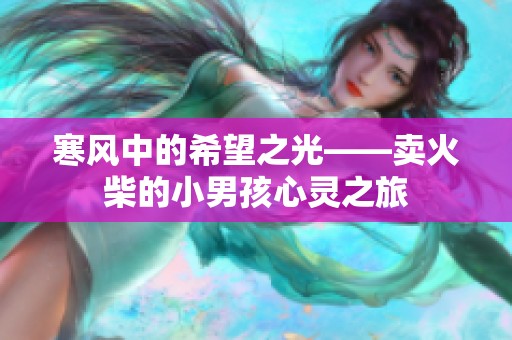 寒风中的希望之光——卖火柴的小男孩心灵之旅