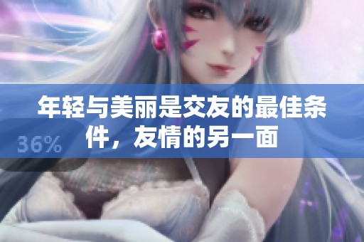 年轻与美丽是交友的最佳条件，友情的另一面