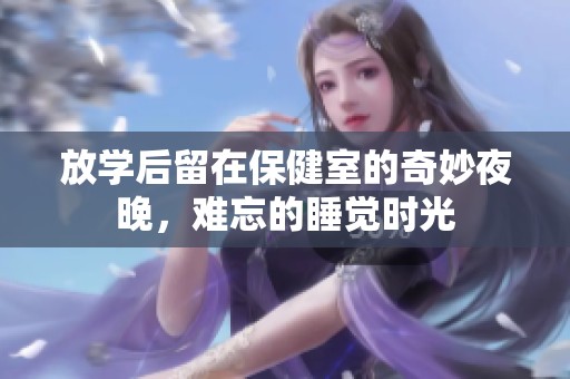放学后留在保健室的奇妙夜晚，难忘的睡觉时光
