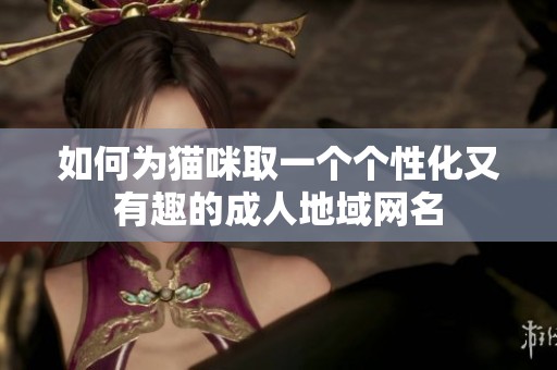 如何为猫咪取一个个性化又有趣的成人地域网名