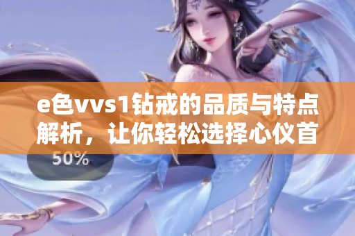 e色vvs1钻戒的品质与特点解析，让你轻松选择心仪首饰