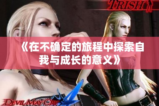 《在不确定的旅程中探索自我与成长的意义》