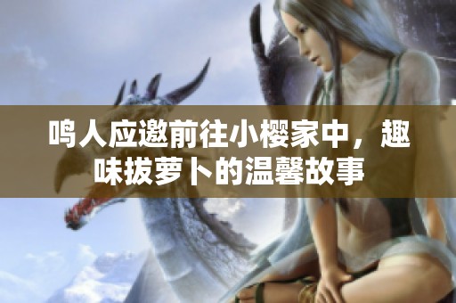 鸣人应邀前往小樱家中，趣味拔萝卜的温馨故事