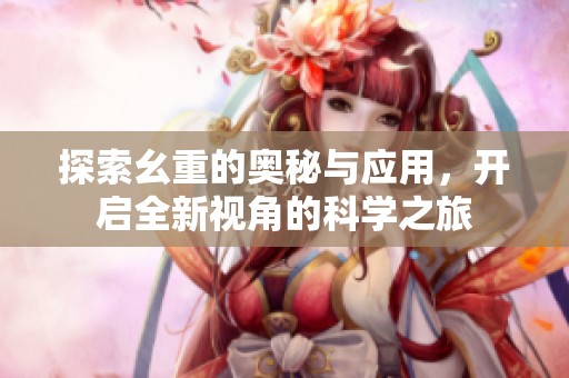 探索幺重的奥秘与应用，开启全新视角的科学之旅
