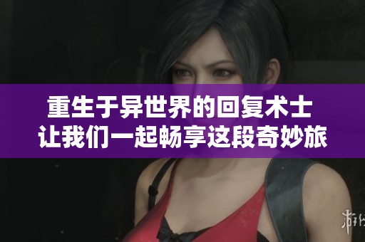 重生于异世界的回复术士 让我们一起畅享这段奇妙旅程！