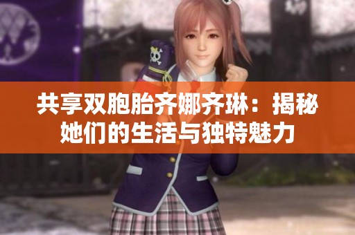 共享双胞胎齐娜齐琳：揭秘她们的生活与独特魅力