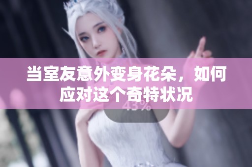 当室友意外变身花朵，如何应对这个奇特状况