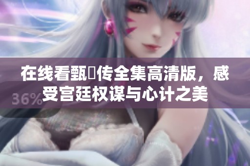 在线看甄嬛传全集高清版，感受宫廷权谋与心计之美