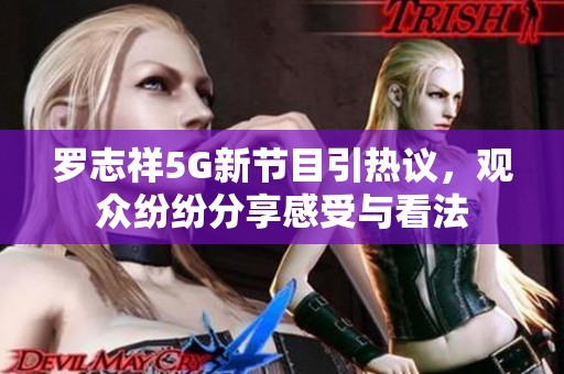 罗志祥5G新节目引热议，观众纷纷分享感受与看法