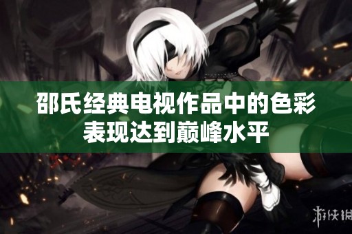 邵氏经典电视作品中的色彩表现达到巅峰水平