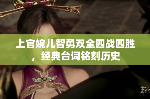 上官婉儿智勇双全四战四胜，经典台词铭刻历史