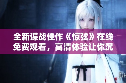 全新谍战佳作《惊弦》在线免费观看，高清体验让你沉浸其中