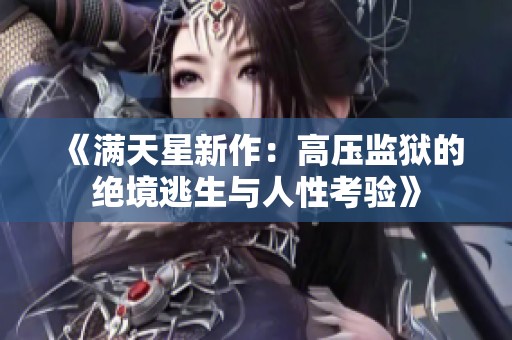 《满天星新作：高压监狱的绝境逃生与人性考验》