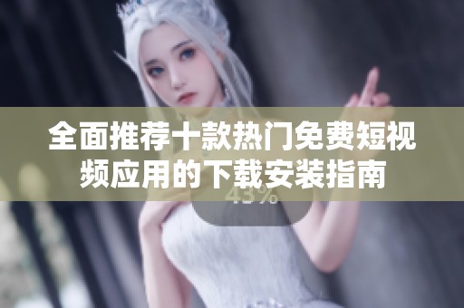 全面推荐十款热门免费短视频应用的下载安装指南