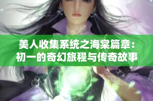 美人收集系统之海棠篇章：初一的奇幻旅程与传奇故事