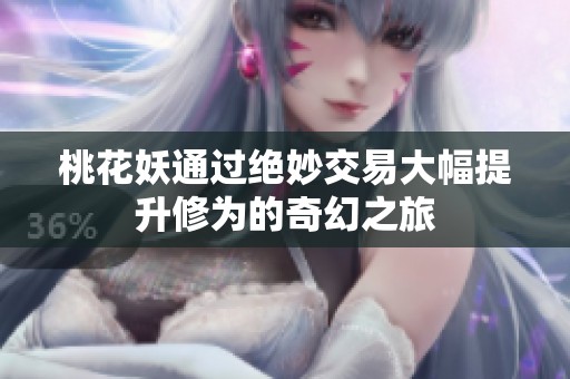 桃花妖通过绝妙交易大幅提升修为的奇幻之旅