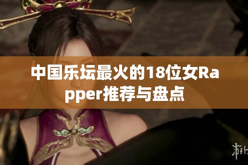 中国乐坛最火的18位女Rapper推荐与盘点