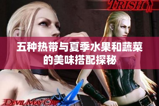 五种热带与夏季水果和蔬菜的美味搭配探秘