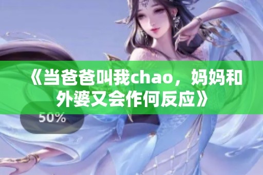 《当爸爸叫我chao，妈妈和外婆又会作何反应》
