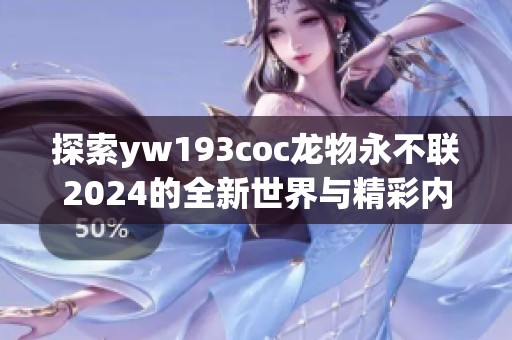 探索yw193coc龙物永不联2024的全新世界与精彩内容
