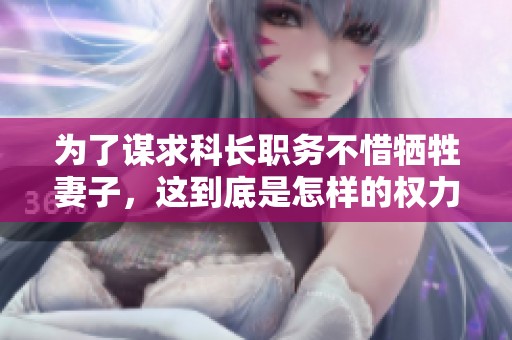 为了谋求科长职务不惜牺牲妻子，这到底是怎样的权力游戏