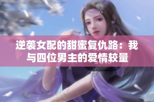 逆袭女配的甜蜜复仇路：我与四位男主的爱情较量