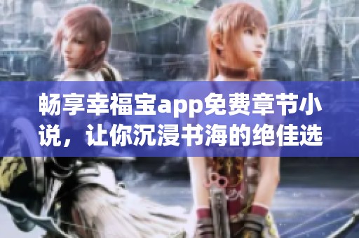 畅享幸福宝app免费章节小说，让你沉浸书海的绝佳选择