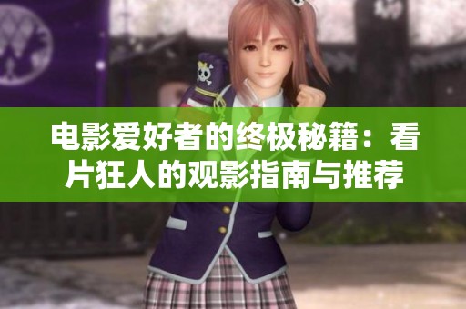 电影爱好者的终极秘籍：看片狂人的观影指南与推荐