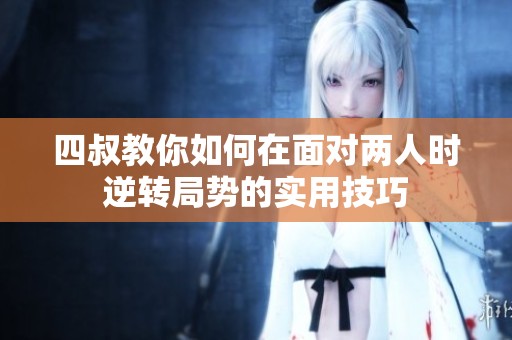 四叔教你如何在面对两人时逆转局势的实用技巧