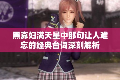 黑寡妇满天星中那句让人难忘的经典台词深刻解析