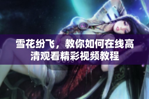 雪花纷飞，教你如何在线高清观看精彩视频教程