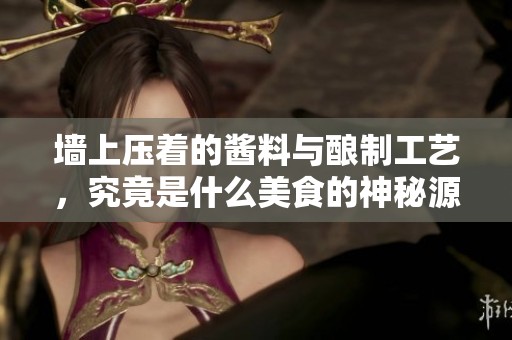 墙上压着的酱料与酿制工艺，究竟是什么美食的神秘源头