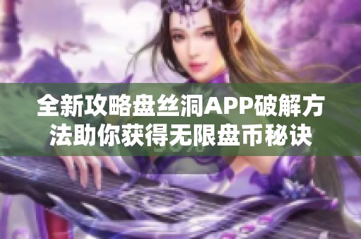 全新攻略盘丝洞APP破解方法助你获得无限盘币秘诀