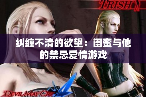纠缠不清的欲望：闺蜜与他的禁忌爱情游戏