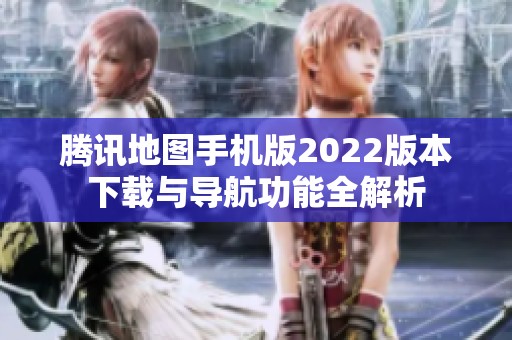 腾讯地图手机版2022版本下载与导航功能全解析