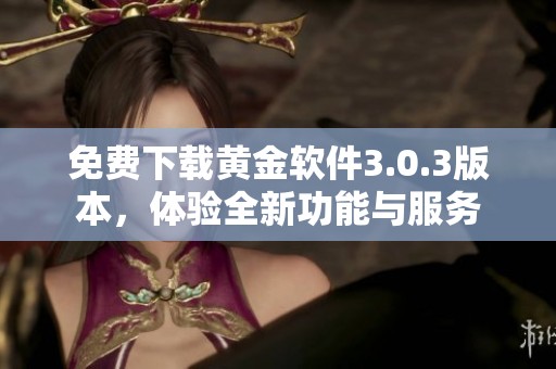 免费下载黄金软件3.0.3版本，体验全新功能与服务