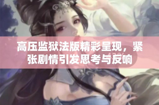 高压监狱法版精彩呈现，紧张剧情引发思考与反响