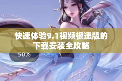 快速体验9.1视频极速版的下载安装全攻略