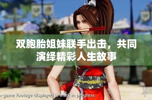 双胞胎姐妹联手出击，共同演绎精彩人生故事