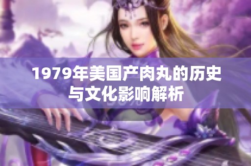 1979年美国产肉丸的历史与文化影响解析