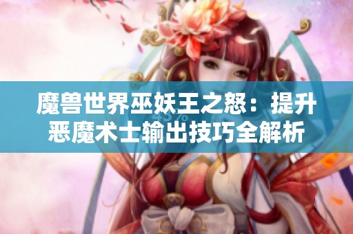魔兽世界巫妖王之怒：提升恶魔术士输出技巧全解析