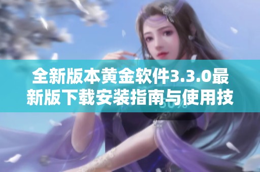 全新版本黄金软件3.3.0最新版下载安装指南与使用技巧分享
