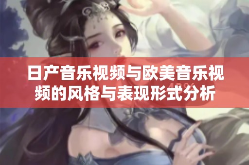 日产音乐视频与欧美音乐视频的风格与表现形式分析