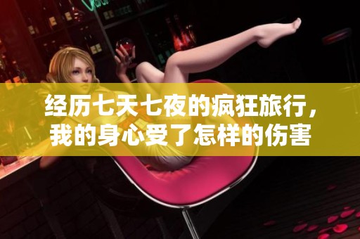 经历七天七夜的疯狂旅行，我的身心受了怎样的伤害