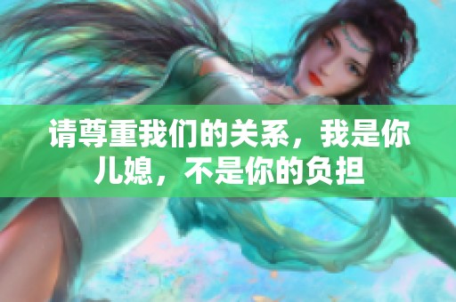 请尊重我们的关系，我是你儿媳，不是你的负担