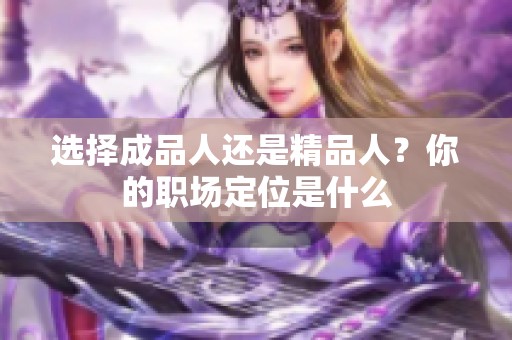 选择成品人还是精品人？你的职场定位是什么