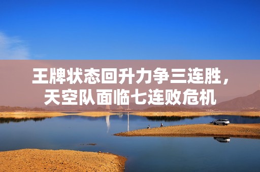 王牌状态回升力争三连胜，天空队面临七连败危机
